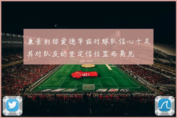 康奈利称爱德华兹对球队信心十足其对队友的坚定信任显而易见