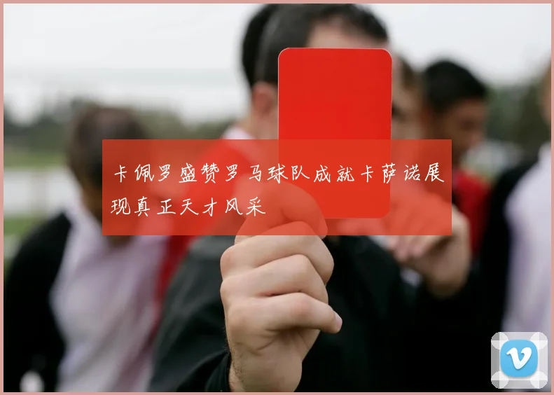 卡佩罗盛赞罗马球队成就卡萨诺展现真正天才风采
