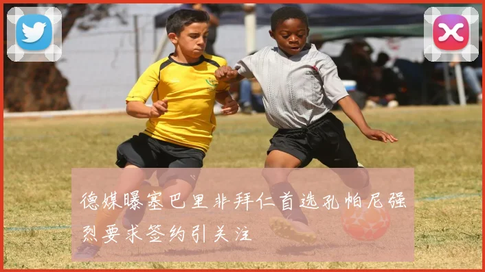 德媒曝塞巴里非拜仁首选孔帕尼强烈要求签约引关注