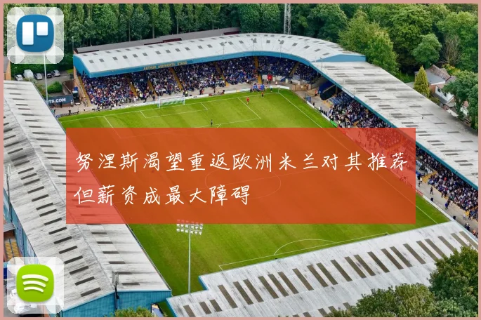 努涅斯渴望重返欧洲米兰对其推荐但薪资成最大障碍