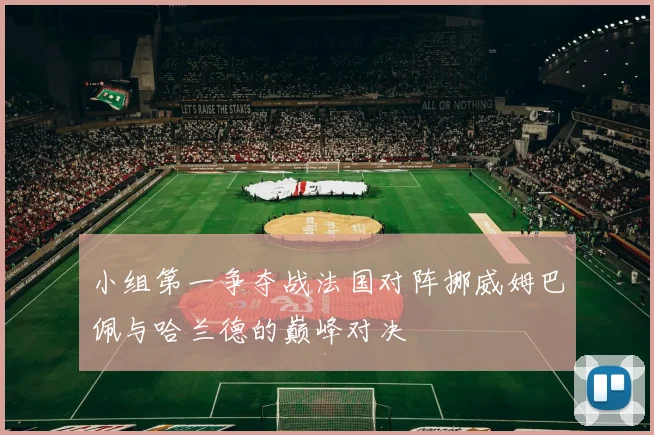 小组第一争夺战法国对阵挪威姆巴佩与哈兰德的巅峰对决