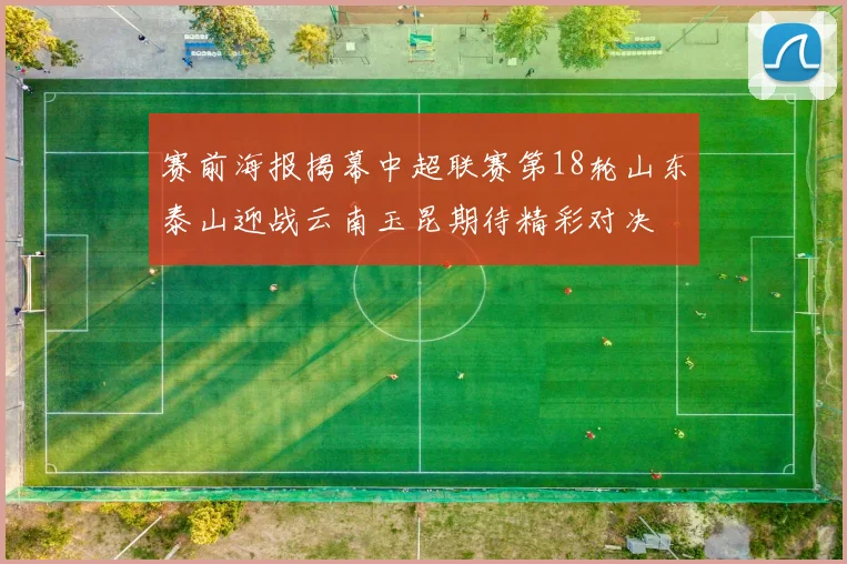赛前海报揭幕中超联赛第18轮山东泰山迎战云南玉昆期待精彩对决